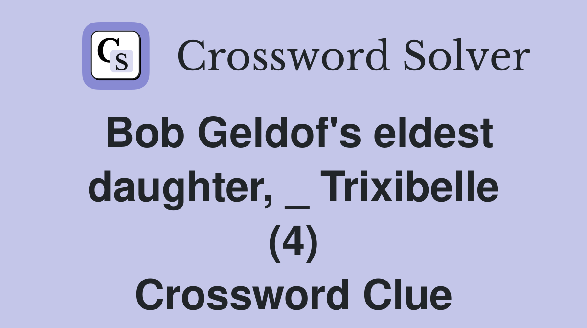 Bob Geldof's eldest daughter, _ Trixibelle (4) Crossword Clue