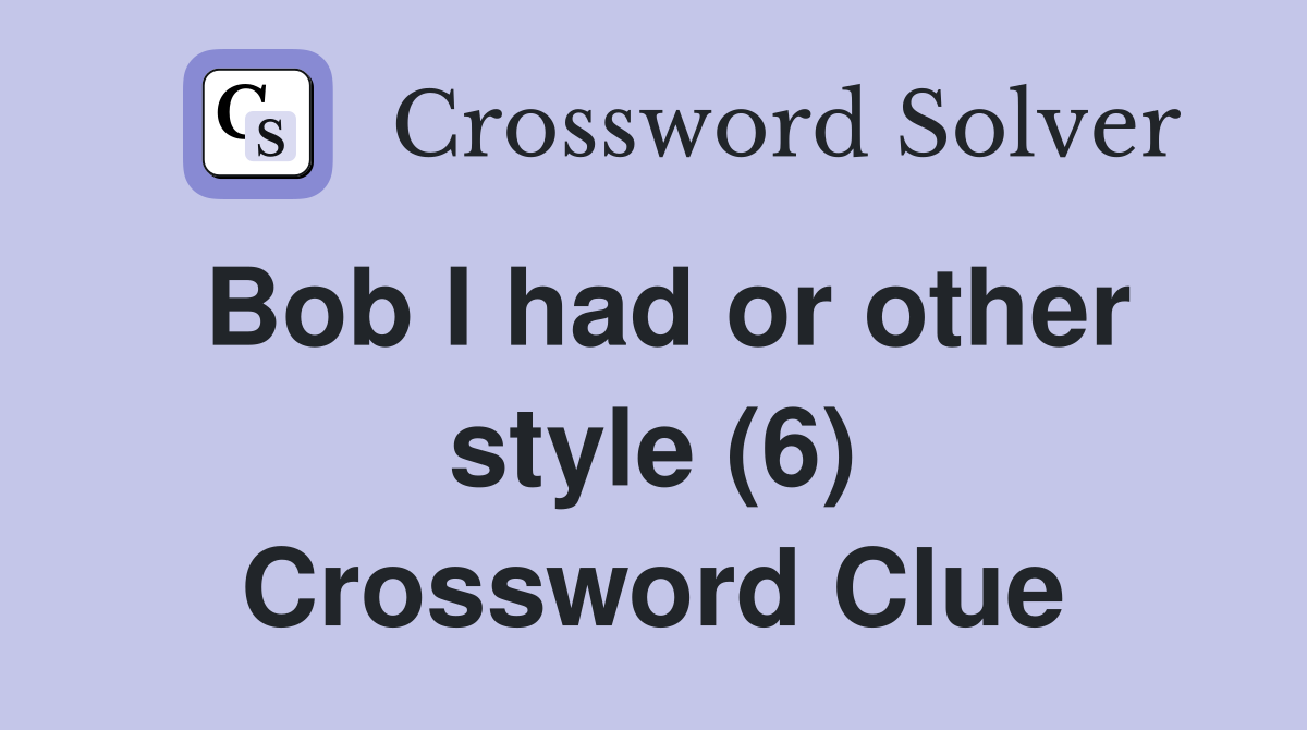 Bob I had or other style (6) Crossword Clue