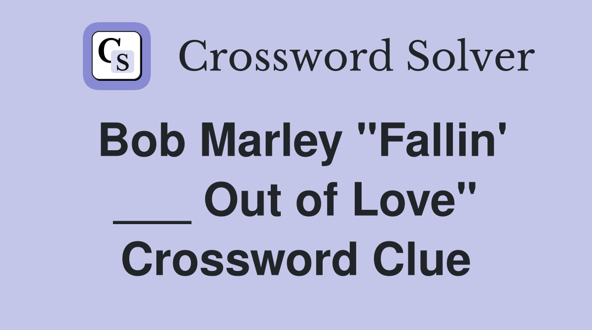 Bob Marley "Fallin' ___ Out of Love" Crossword Clue