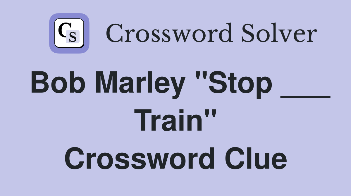 Bob Marley "Stop ___ Train" Crossword Clue