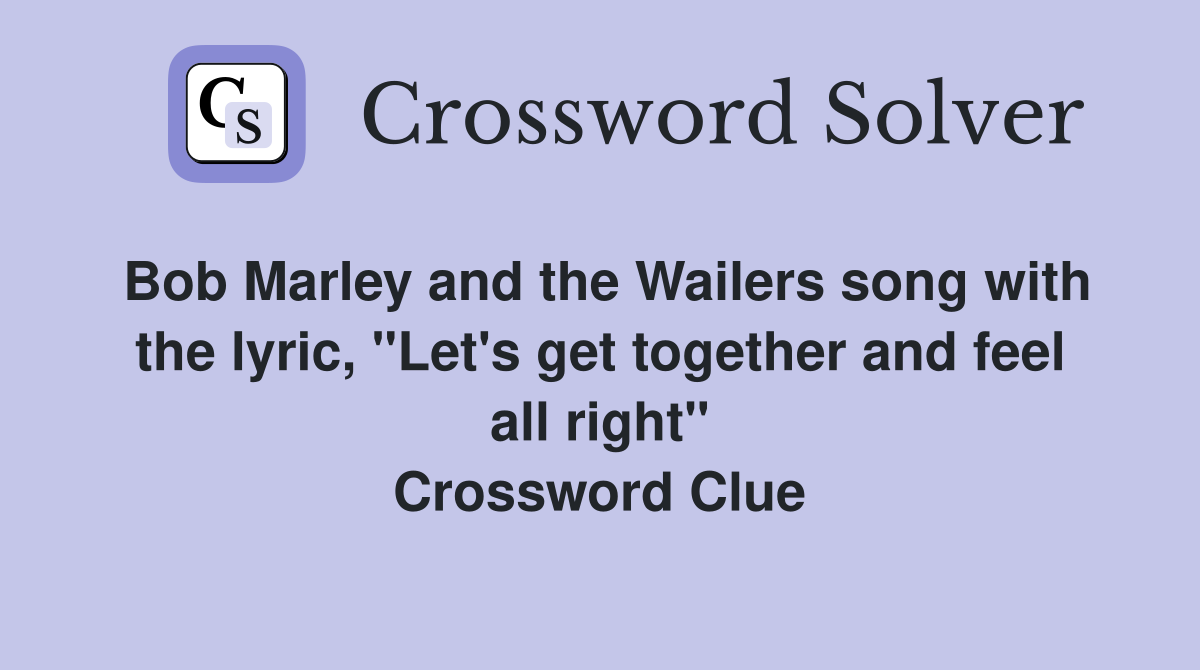 Bob Marley and the Wailers song with the lyric, "Let's get together and feel all right" Crossword Clue