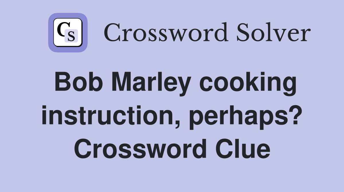 Bob Marley cooking instruction, perhaps? Crossword Clue
