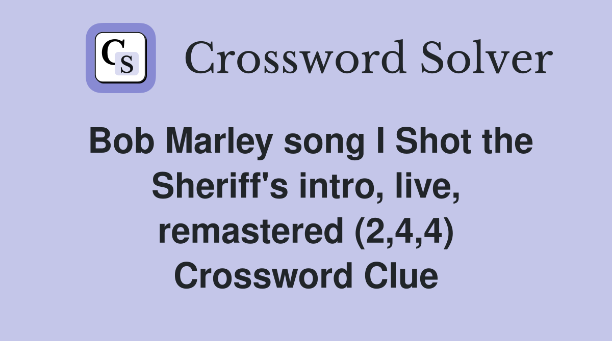 Bob Marley song I Shot the Sheriff's intro, live, remastered (2,4,4) Crossword Clue