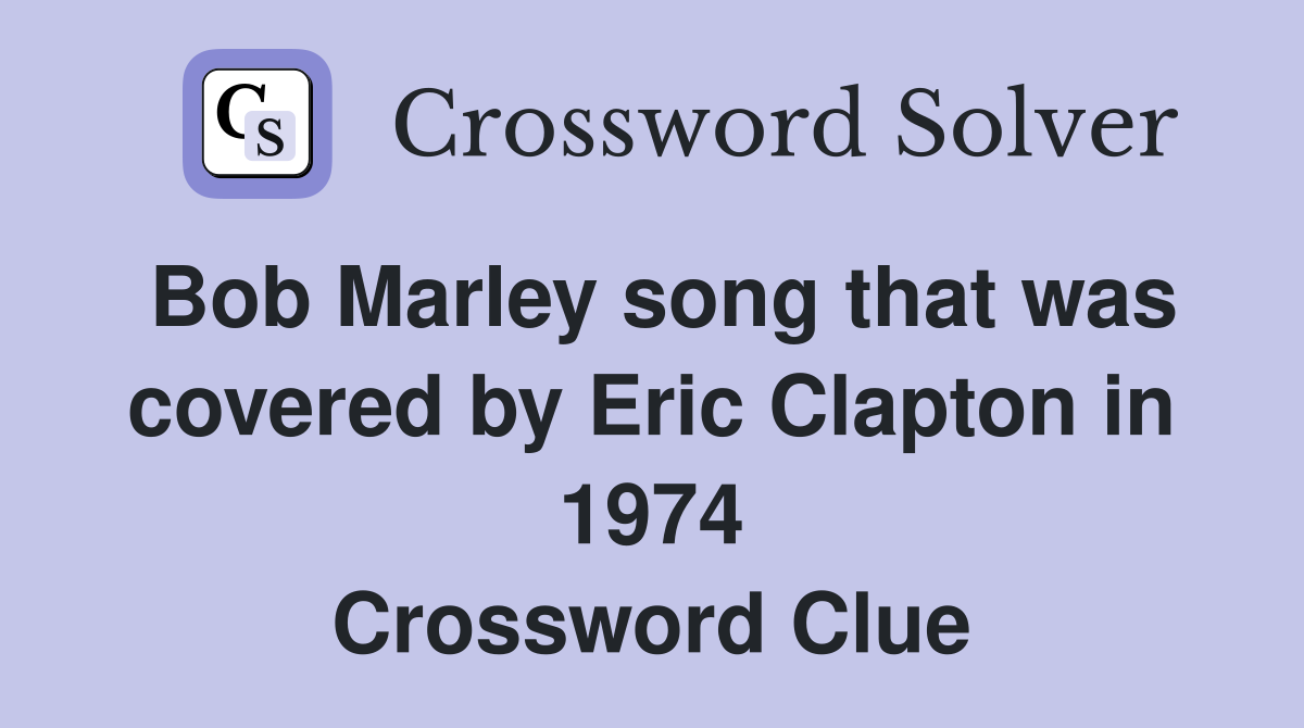 Bob Marley song that was covered by Eric Clapton in 1974 Crossword Clue