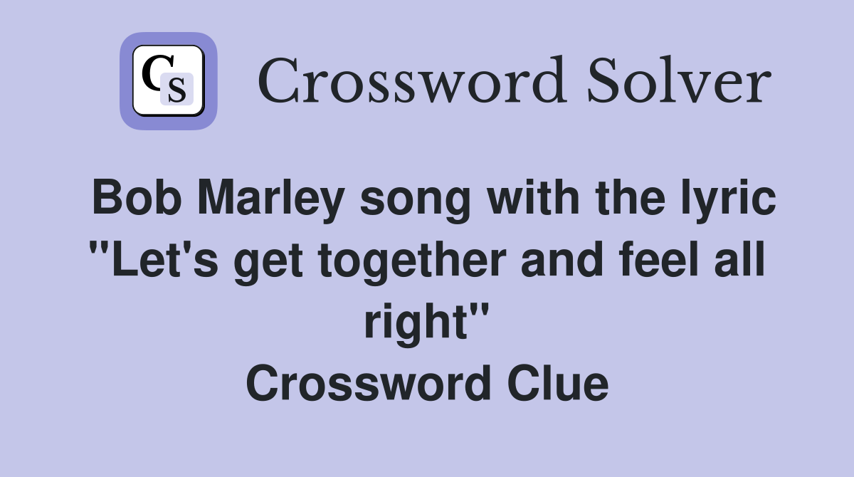 Bob Marley song with the lyric "Let's get together and feel all right" Crossword Clue