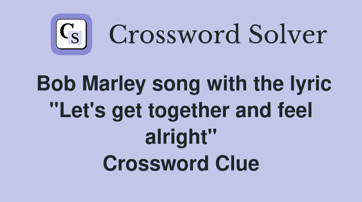 Bob Marley song with the lyric "Let's get together and feel alright" Crossword Clue