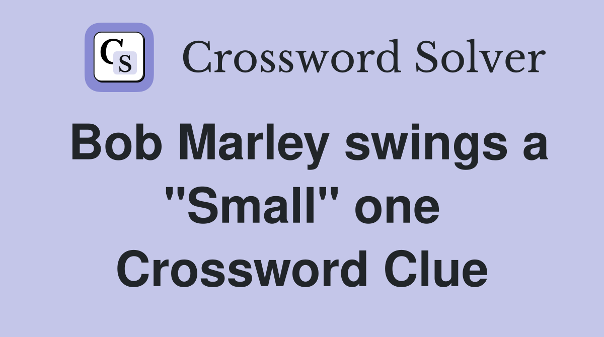 Bob Marley swings a "Small" one Crossword Clue