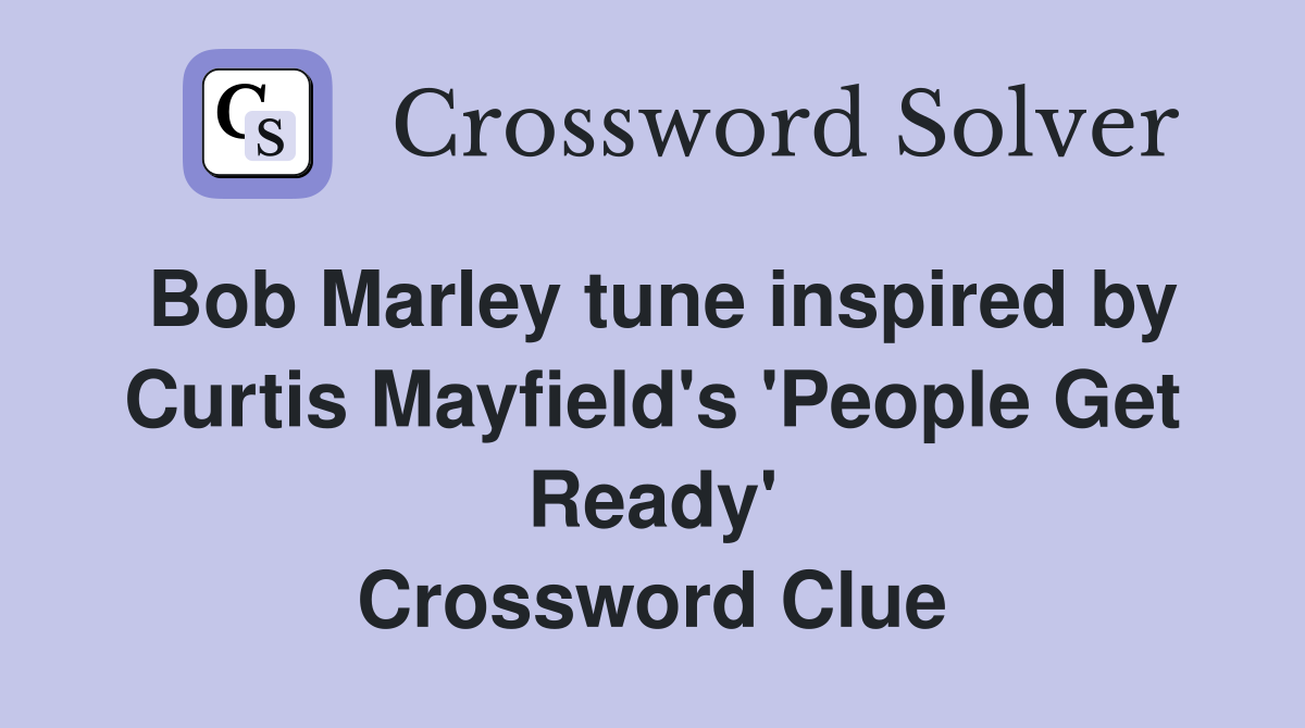 Bob Marley tune inspired by Curtis Mayfield's 'People Get Ready' Crossword Clue