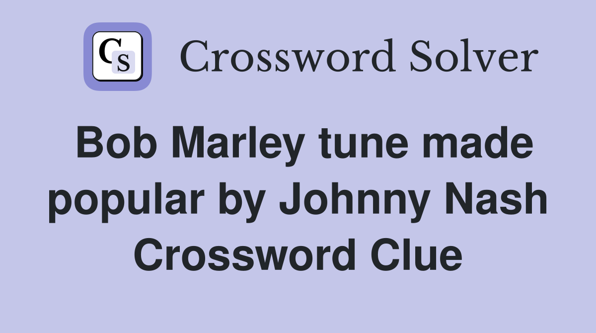 Bob Marley tune made popular by Johnny Nash Crossword Clue