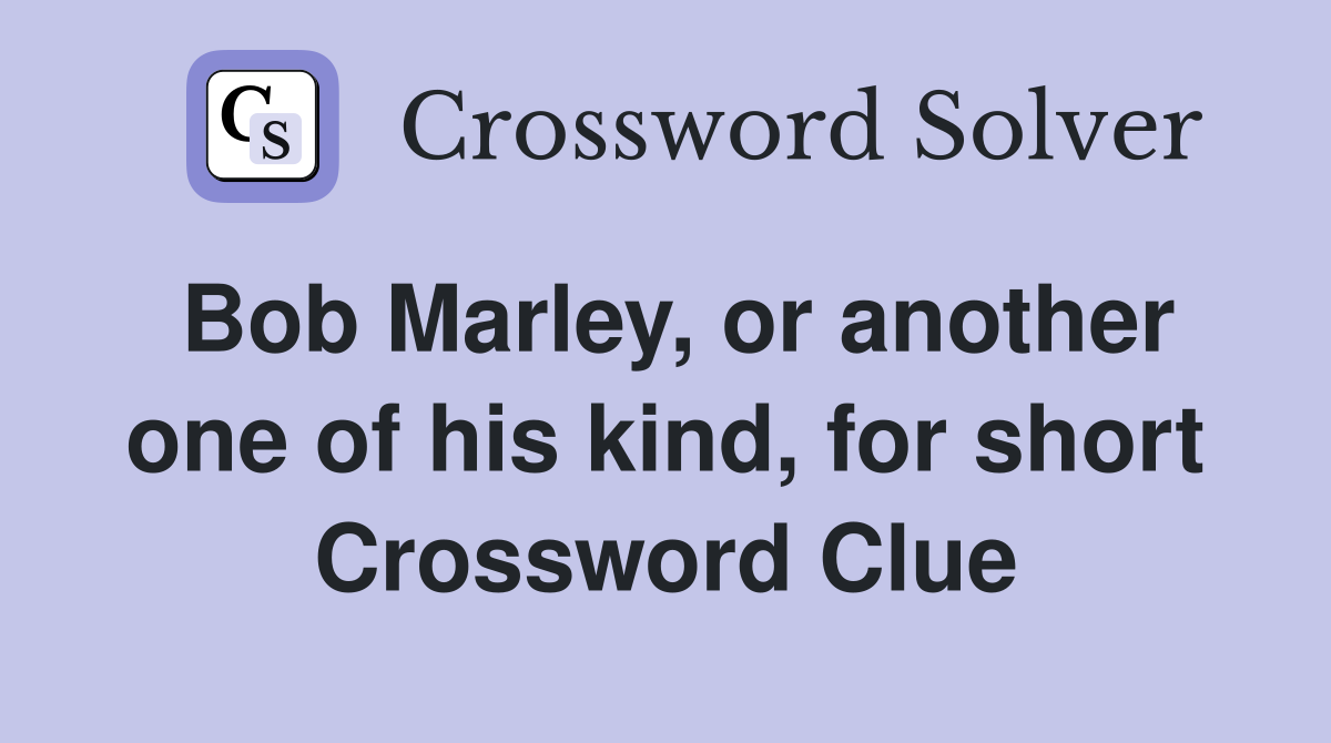 Bob Marley, or another one of his kind, for short Crossword Clue