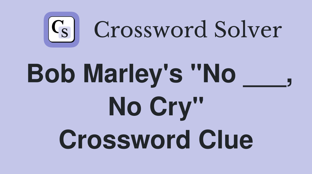 Bob Marley's "No ___, No Cry" Crossword Clue
