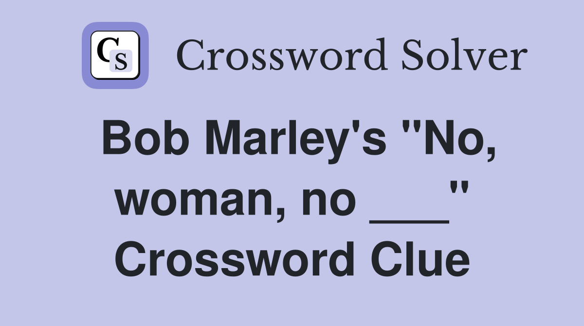 Bob Marley's "No, woman, no ___" Crossword Clue