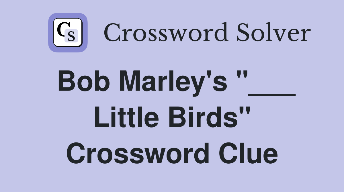 Bob Marley's "___ Little Birds" Crossword Clue