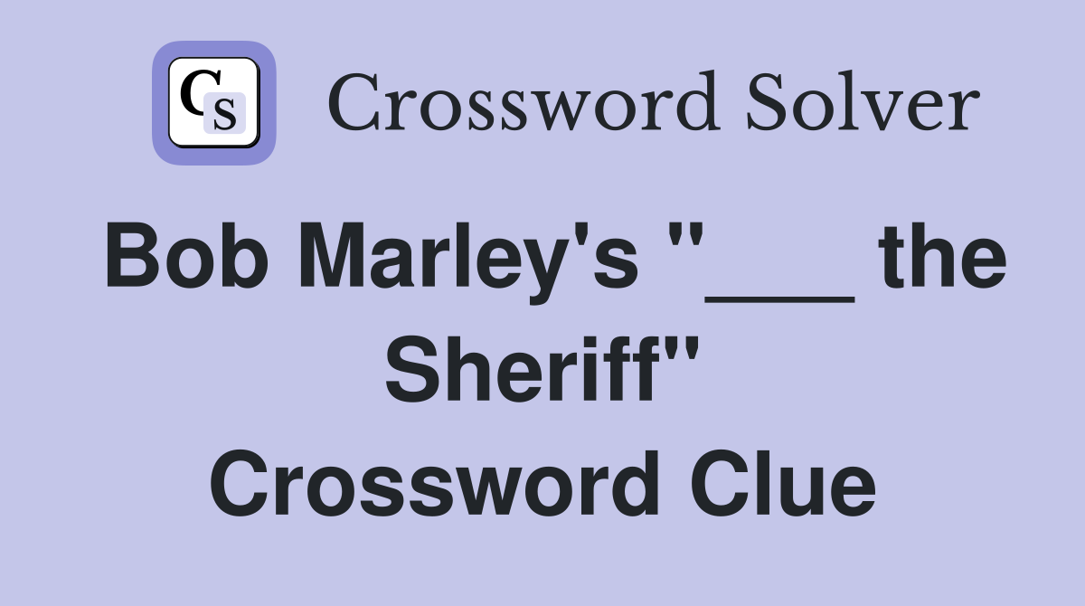 Bob Marley's "___ the Sheriff" Crossword Clue