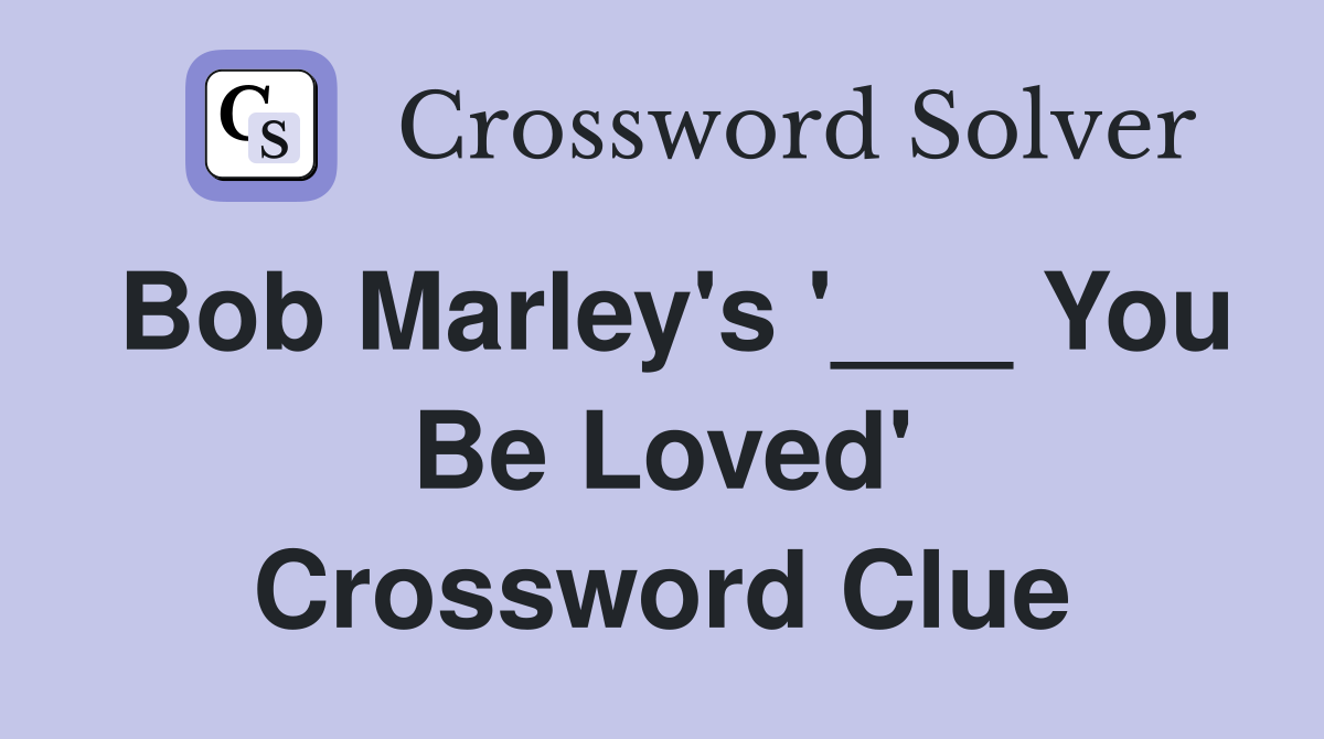 Bob Marley's '___ You Be Loved' Crossword Clue