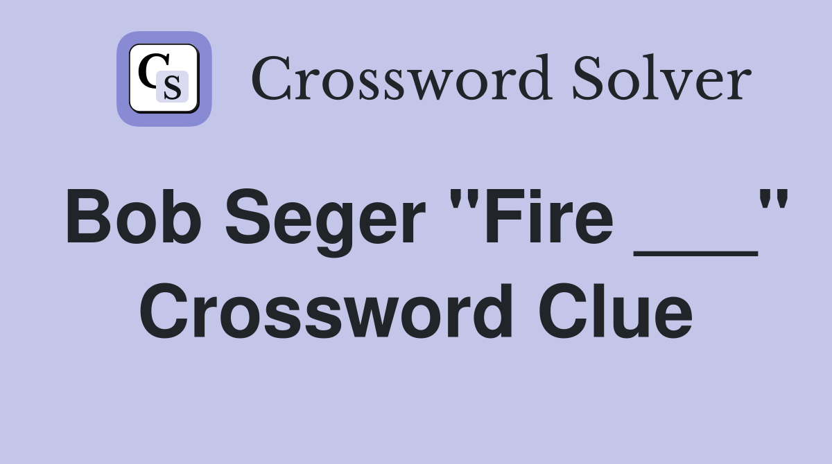 Bob Seger "Fire ___" Crossword Clue