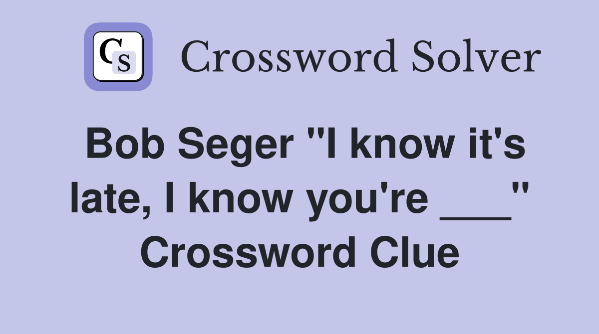 Bob Seger "I know it's late, I know you're ___" Crossword Clue