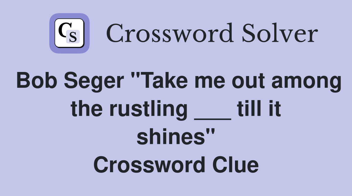 Bob Seger "Take me out among the rustling ___ till it shines" Crossword Clue