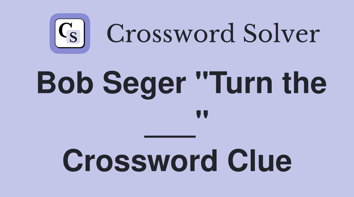 Bob Seger "Turn the ___" Crossword Clue