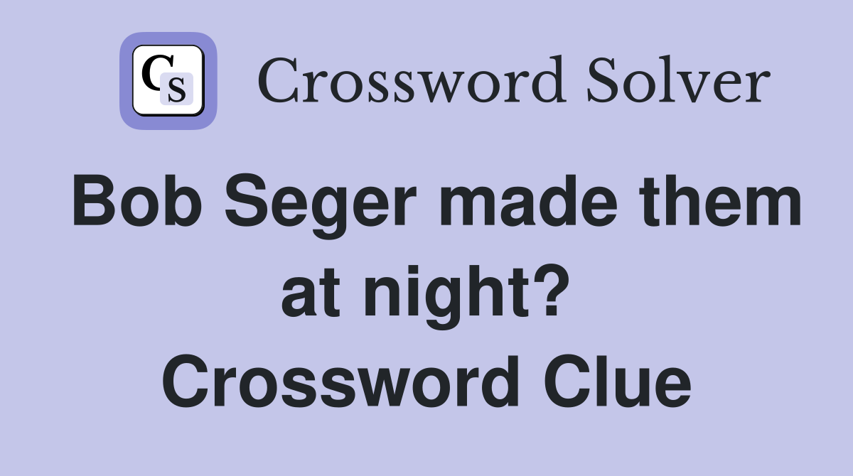 Bob Seger made them at night? Crossword Clue