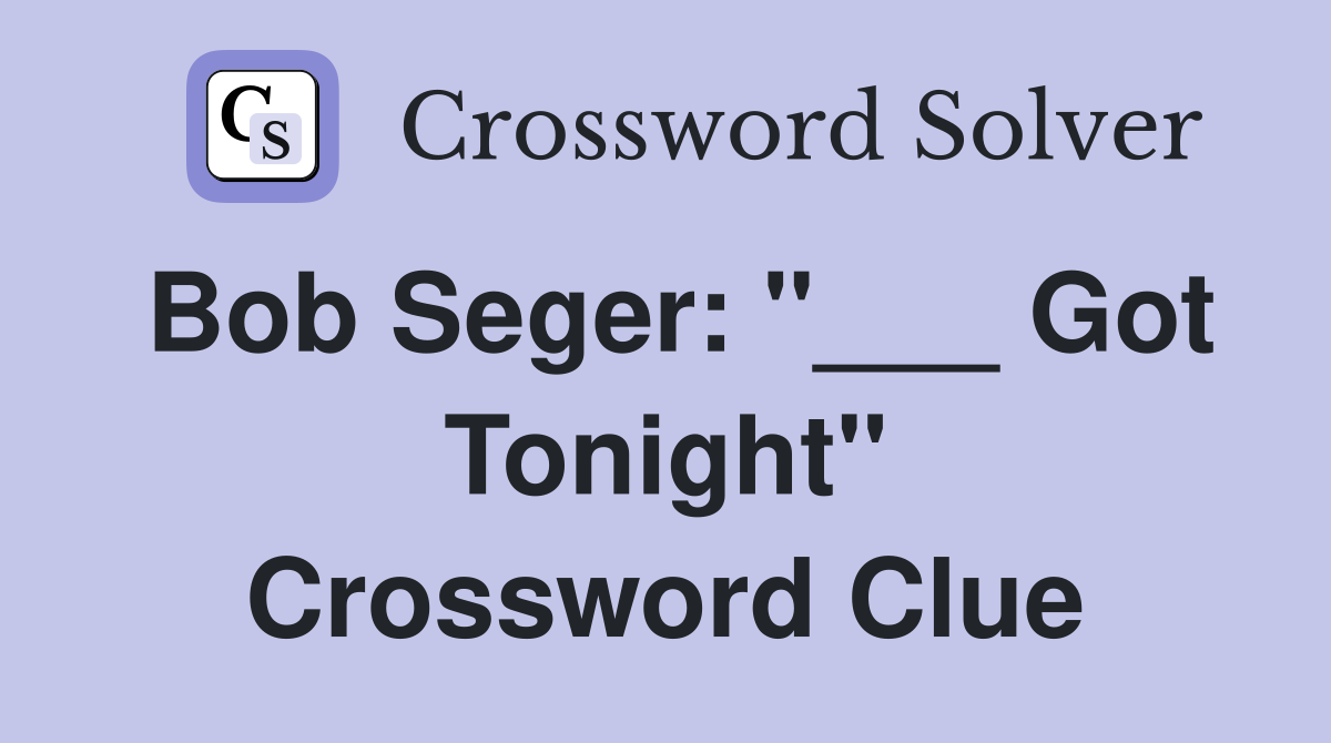 Bob Seger: "___ Got Tonight" Crossword Clue