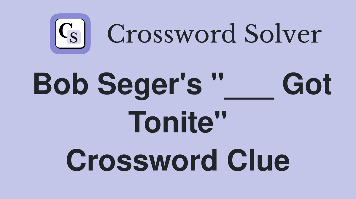 Bob Seger's "___ Got Tonite" Crossword Clue