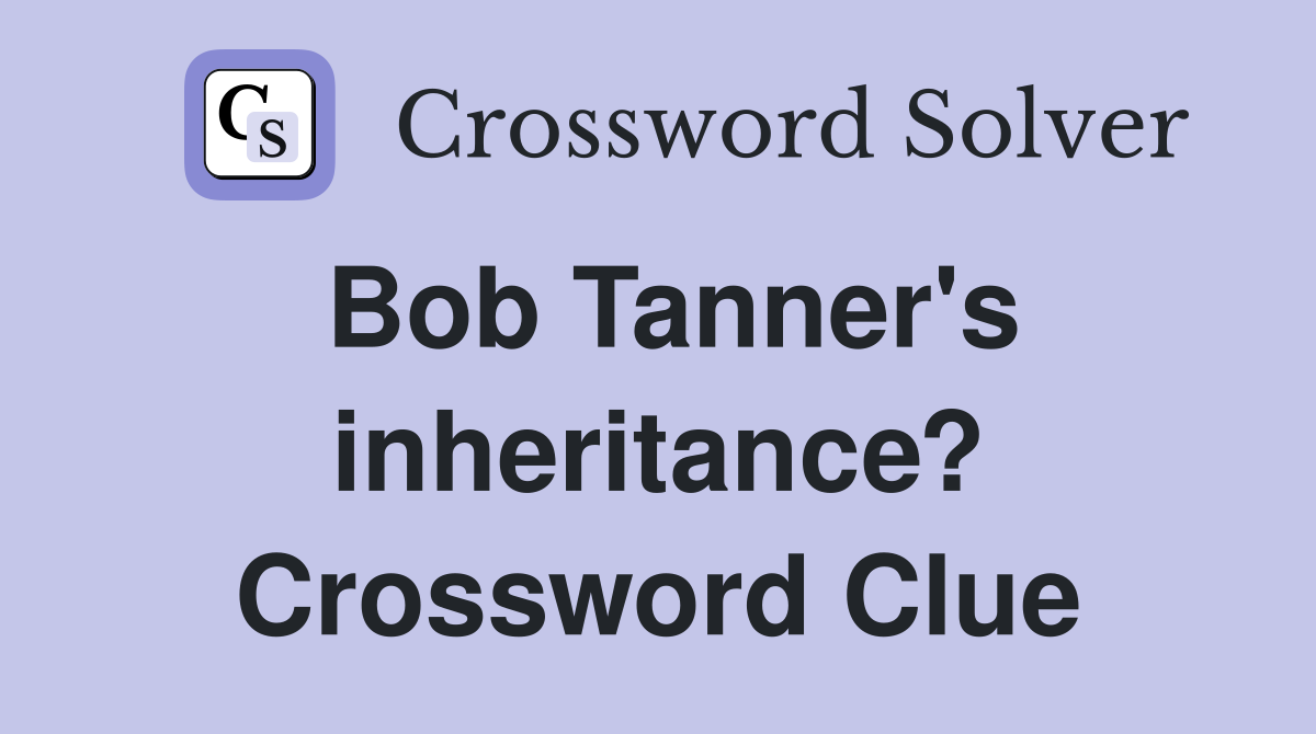 Bob Tanner's inheritance? Crossword Clue