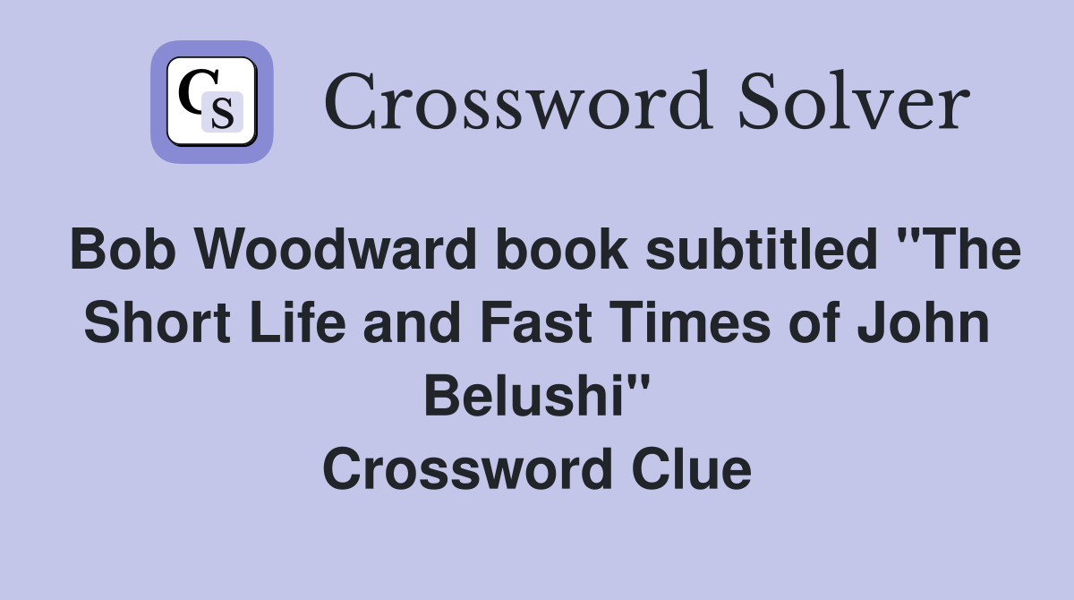 Bob Woodward book subtitled "The Short Life and Fast Times of John Belushi" Crossword Clue