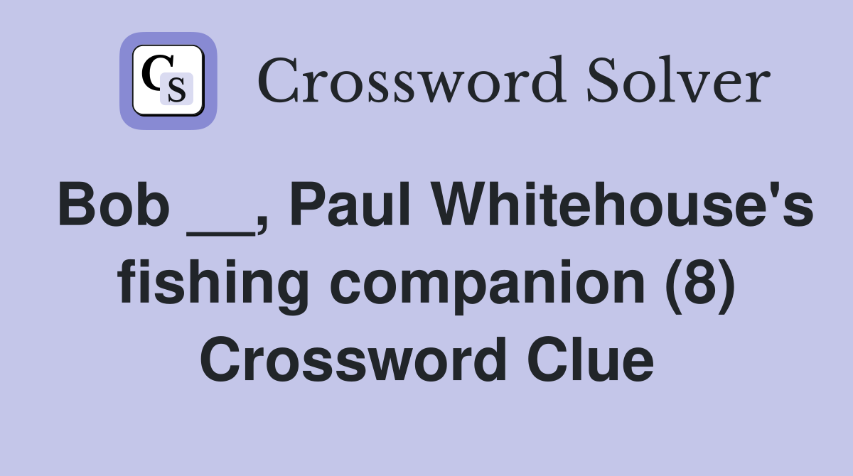 Bob __, Paul Whitehouse's fishing companion (8) Crossword Clue