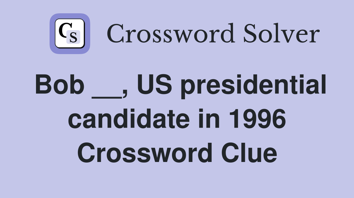 Bob __, US presidential candidate in 1996 Crossword Clue