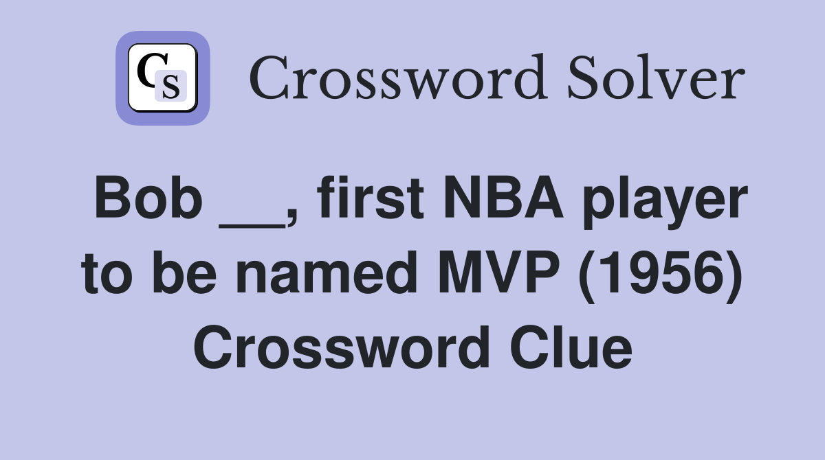 Bob __, first NBA player to be named MVP (1956) Crossword Clue