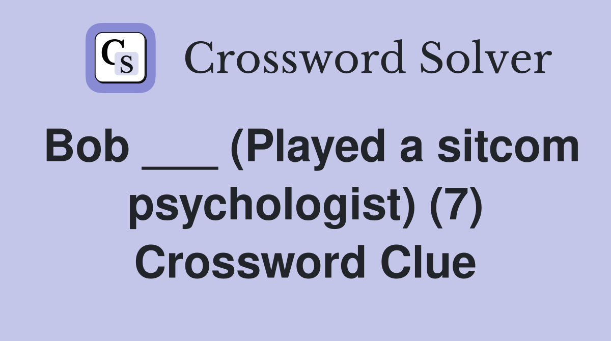 Bob ___ (Played a sitcom psychologist) (7) Crossword Clue