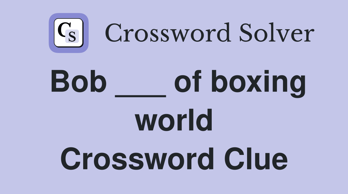 Bob ___ of boxing world Crossword Clue