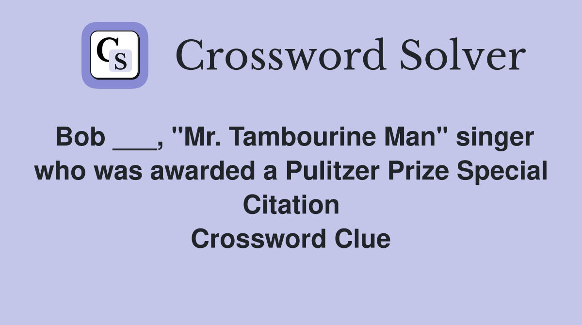 Bob ___, "Mr. Tambourine Man" singer who was awarded a Pulitzer Prize Special Citation Crossword Clue