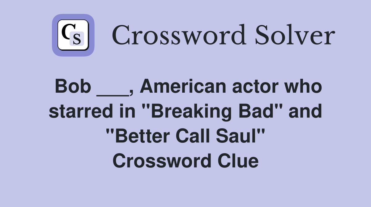 Bob ___, American actor who starred in "Breaking Bad" and "Better Call Saul" Crossword Clue