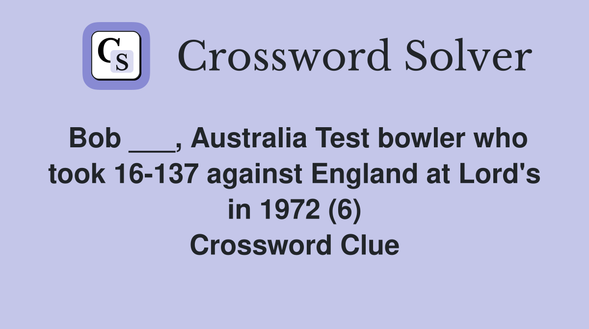 Bob ___, Australia Test bowler who took 16-137 against England at Lord's in 1972 (6) Crossword Clue