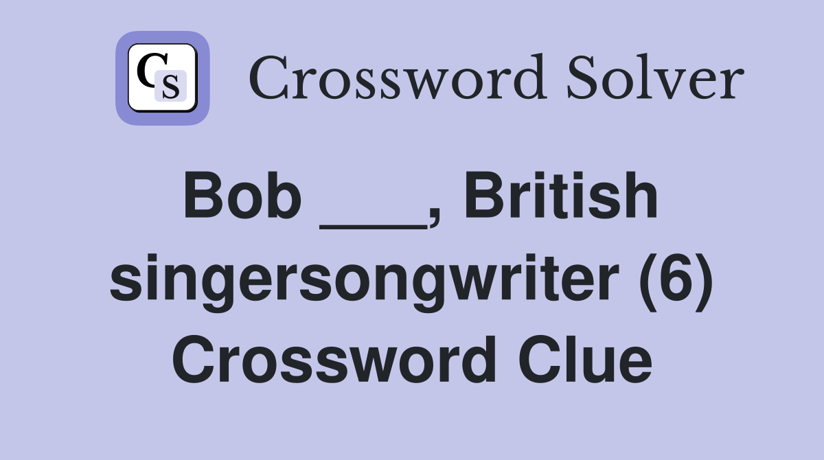 Bob ___, British singersongwriter (6) Crossword Clue