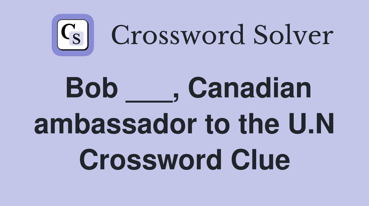 Bob ___, Canadian ambassador to the U.N Crossword Clue