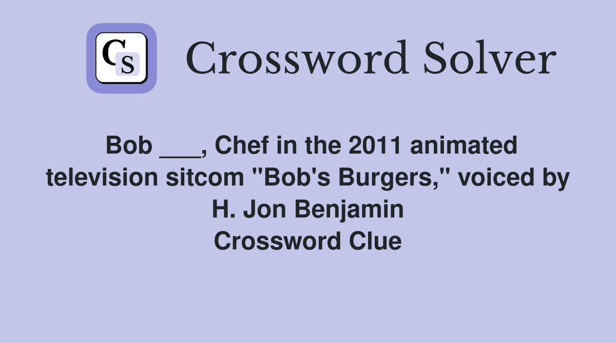 Bob ___, Chef in the 2011 animated television sitcom "Bob's Burgers," voiced by H. Jon Benjamin Crossword Clue