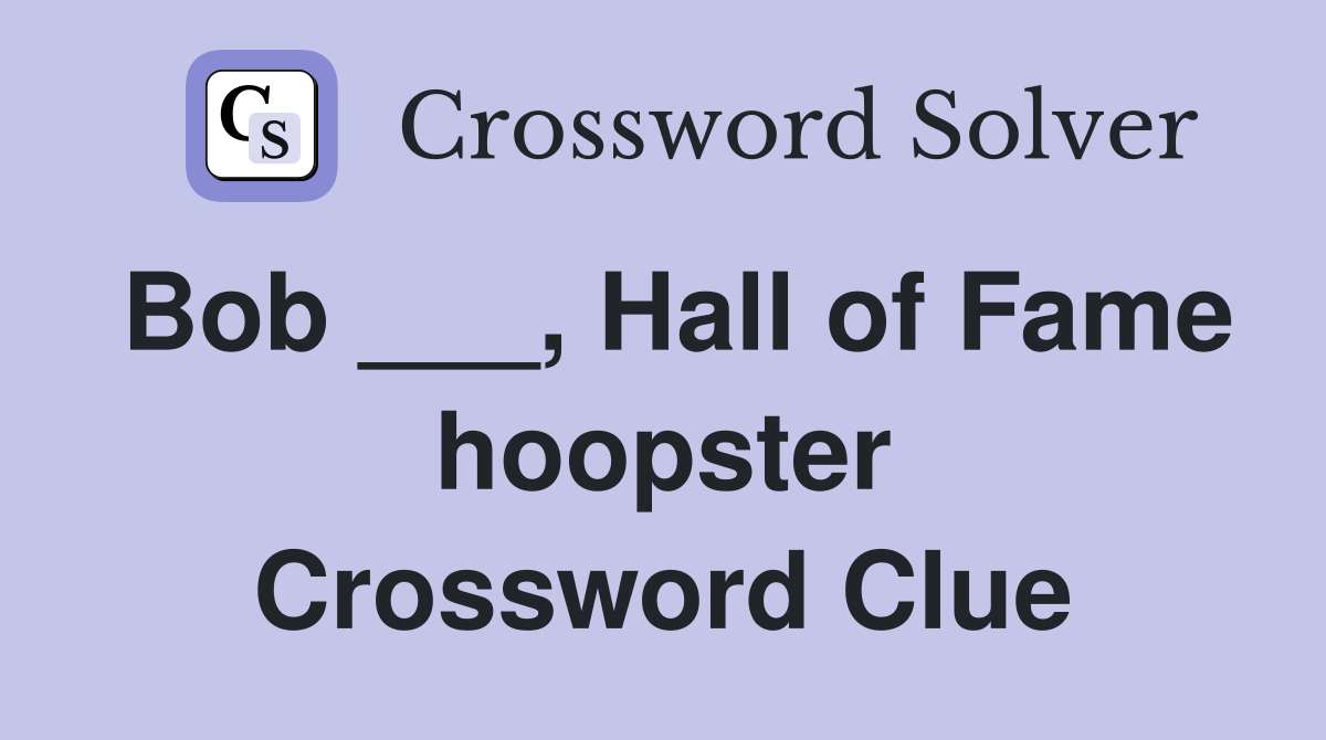Bob ___, Hall of Fame hoopster Crossword Clue