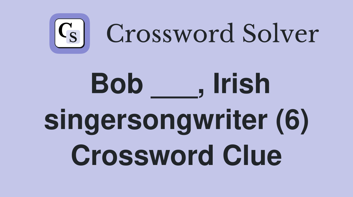 Bob ___, Irish singersongwriter (6) Crossword Clue