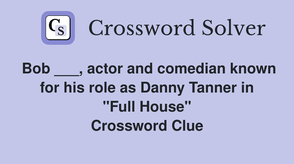 Bob ___, actor and comedian known for his role as Danny Tanner in "Full House" Crossword Clue