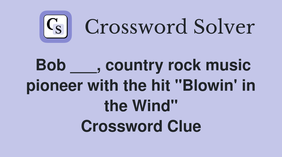 Bob ___, country rock music pioneer with the hit "Blowin' in the Wind" Crossword Clue