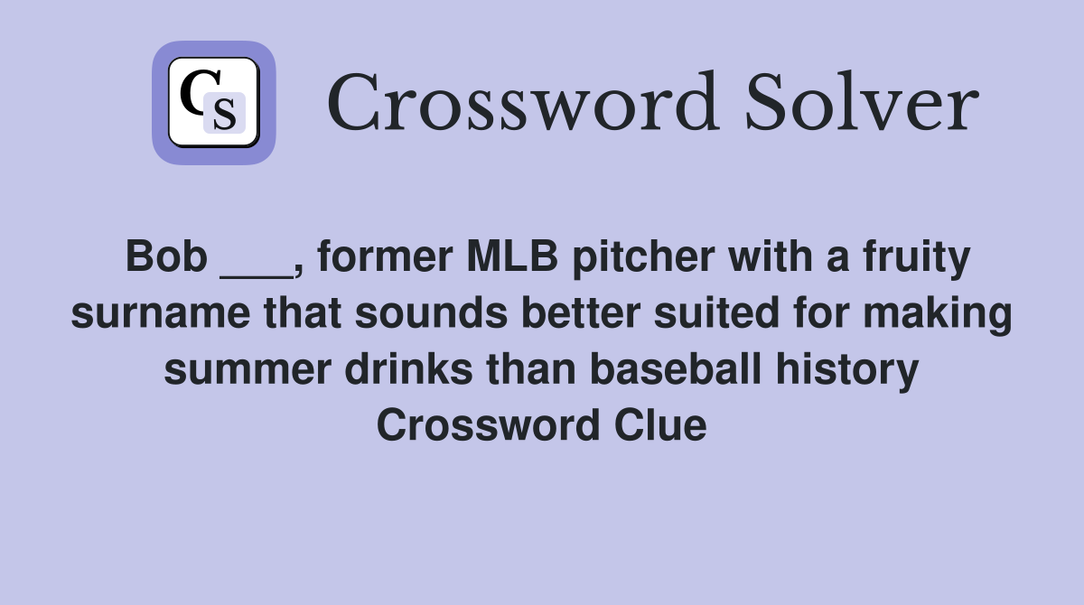 Bob ___, former MLB pitcher with a fruity surname that sounds better suited for making summer drinks than baseball history Crossword Clue