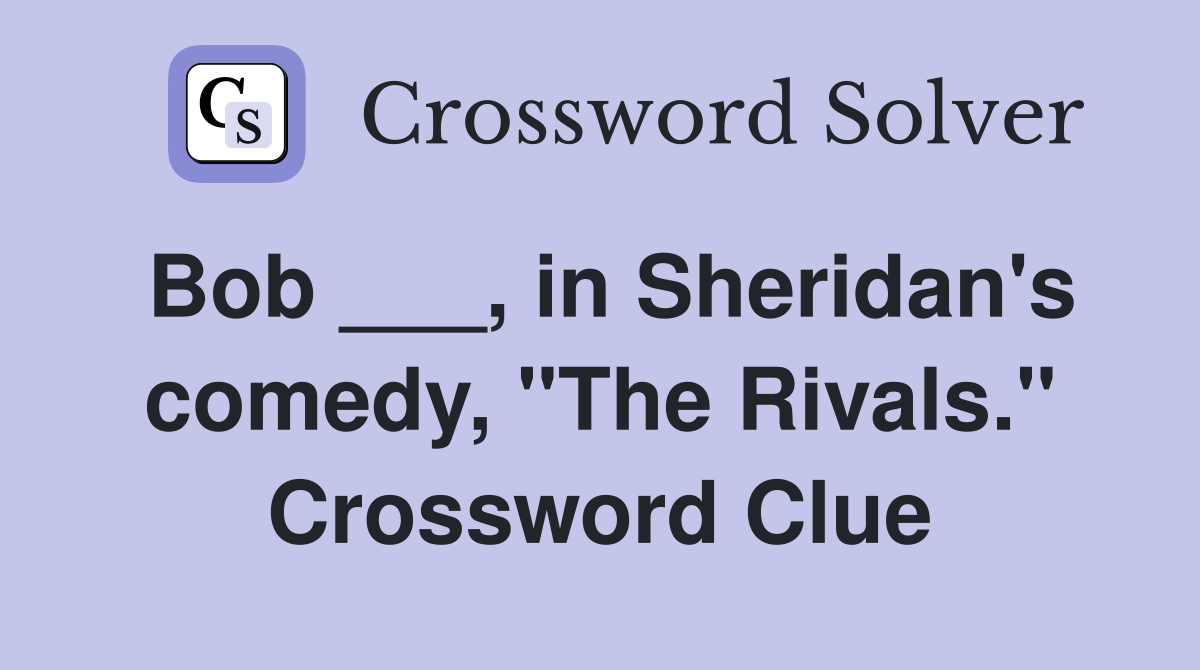 Bob ___, in Sheridan's comedy, "The Rivals." Crossword Clue