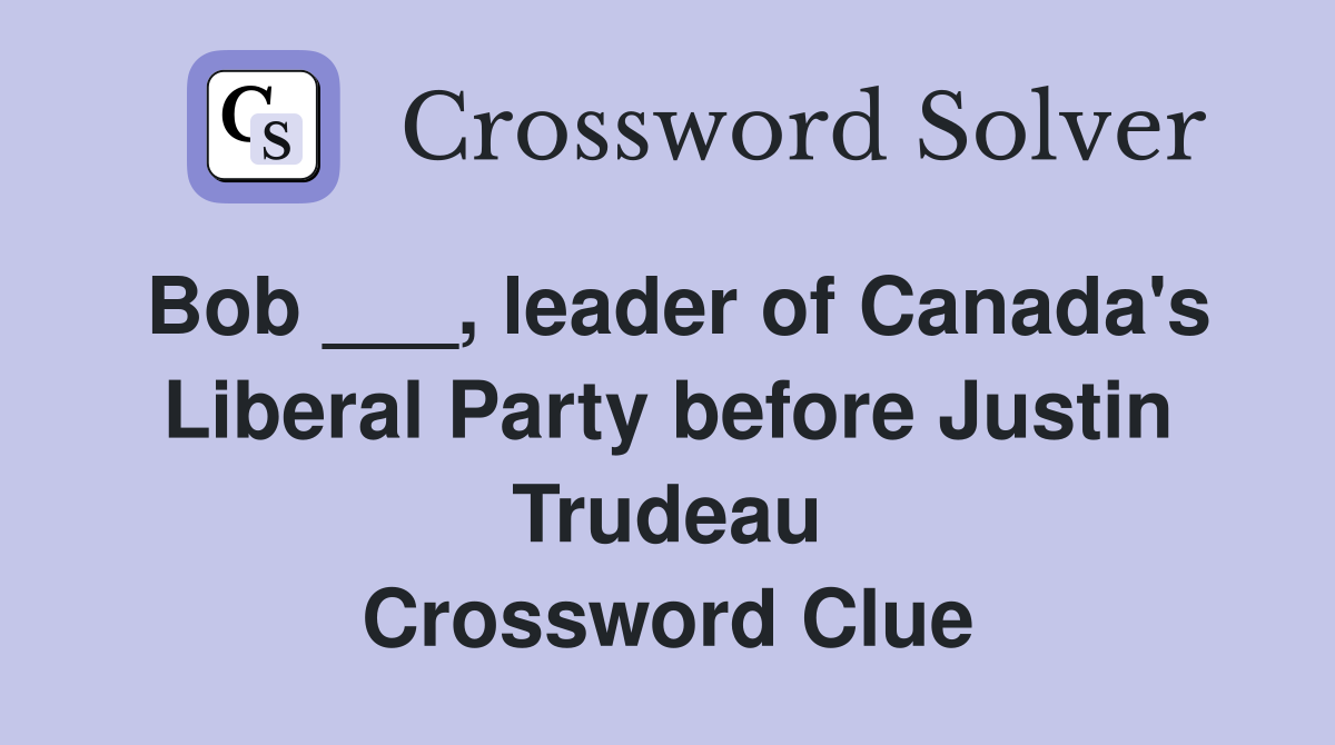 Bob ___, leader of Canada's Liberal Party before Justin Trudeau Crossword Clue