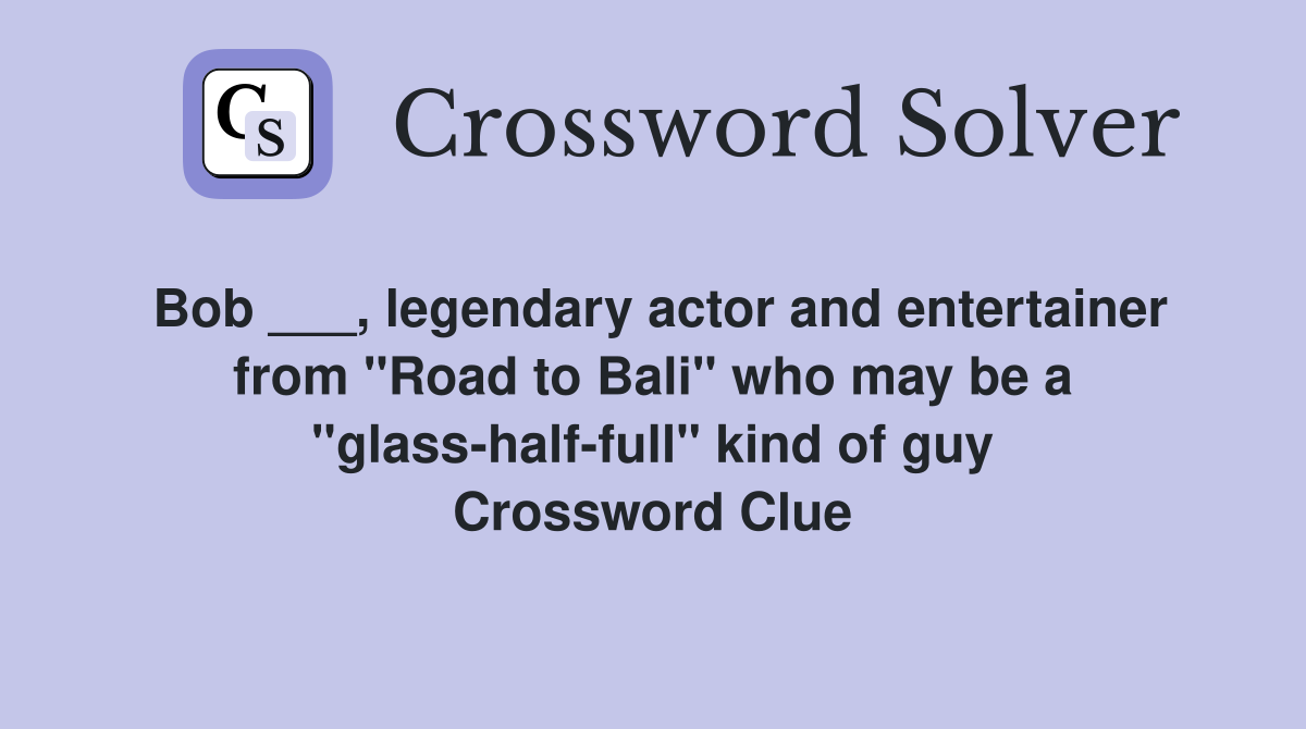 Bob ___, legendary actor and entertainer from "Road to Bali" who may be a "glass-half-full" kind of guy Crossword Clue