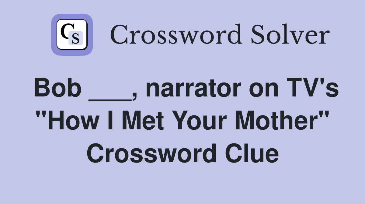 Bob ___, narrator on TV's "How I Met Your Mother" Crossword Clue