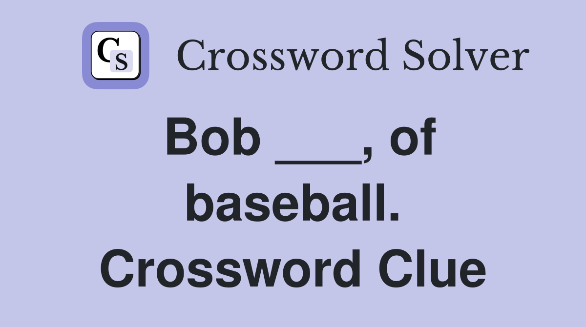 Bob ___, of baseball. Crossword Clue