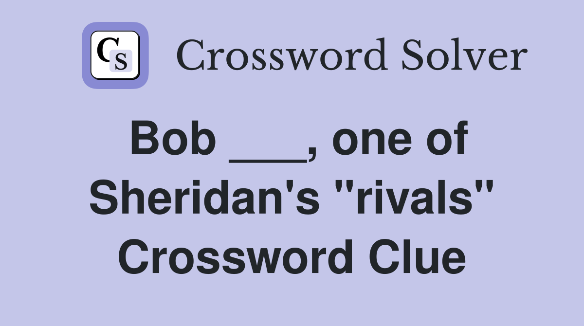 Bob ___, one of Sheridan's "rivals" Crossword Clue